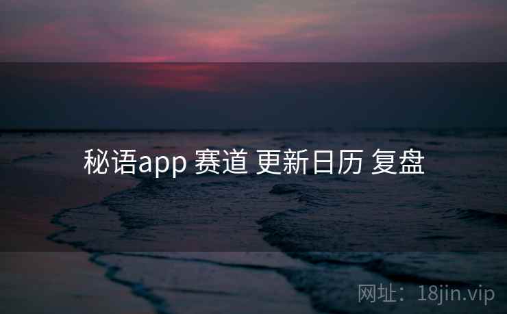 秘语app 赛道 更新日历 复盘