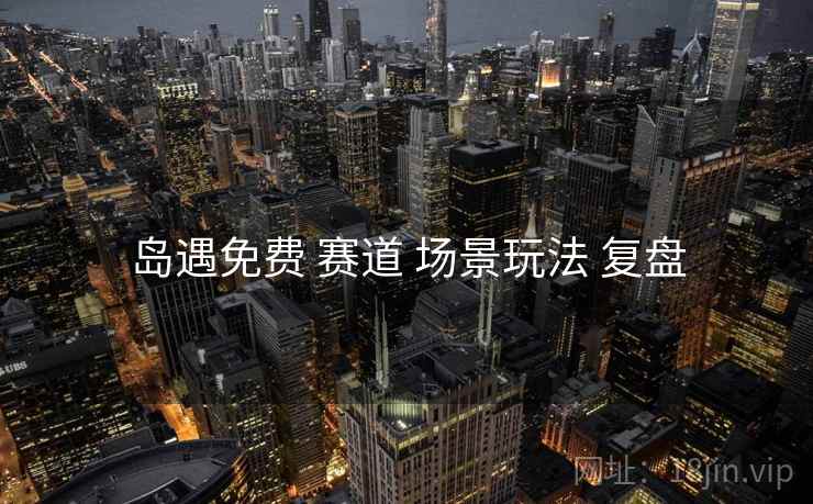 岛遇免费 赛道 场景玩法 复盘