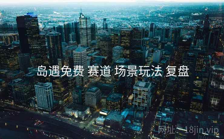 岛遇免费 赛道 场景玩法 复盘