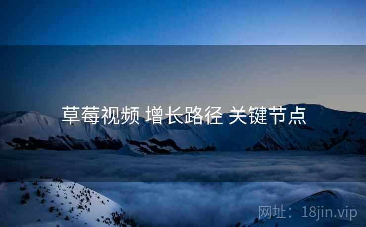 草莓视频 增长路径 关键节点