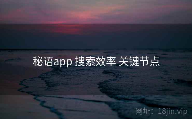 秘语app 搜索效率 关键节点