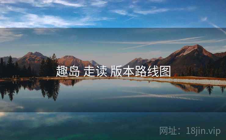 趣岛 走读 版本路线图