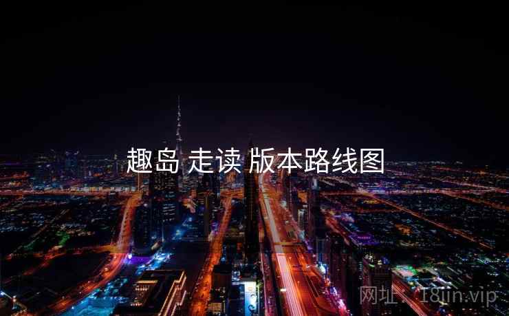 趣岛 走读 版本路线图