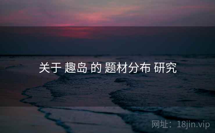 关于 趣岛 的 题材分布 研究