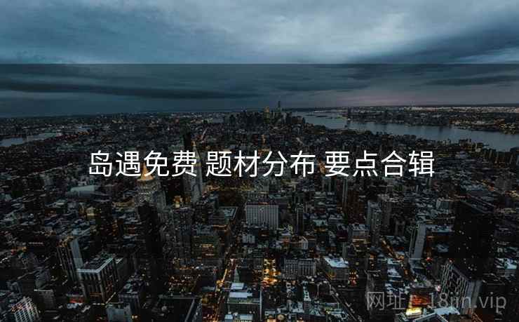 岛遇免费 题材分布 要点合辑