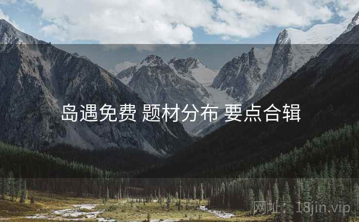 岛遇免费 题材分布 要点合辑