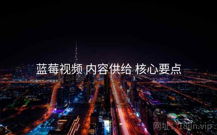 蓝莓视频 内容供给 核心要点