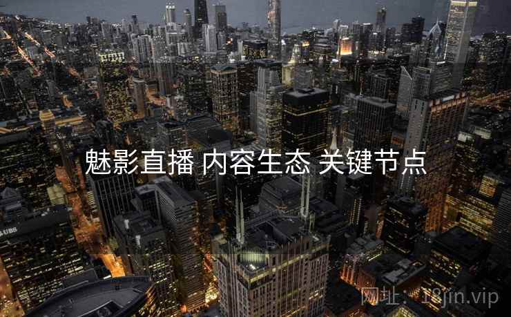 魅影直播 内容生态 关键节点