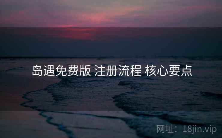岛遇免费版 注册流程 核心要点
