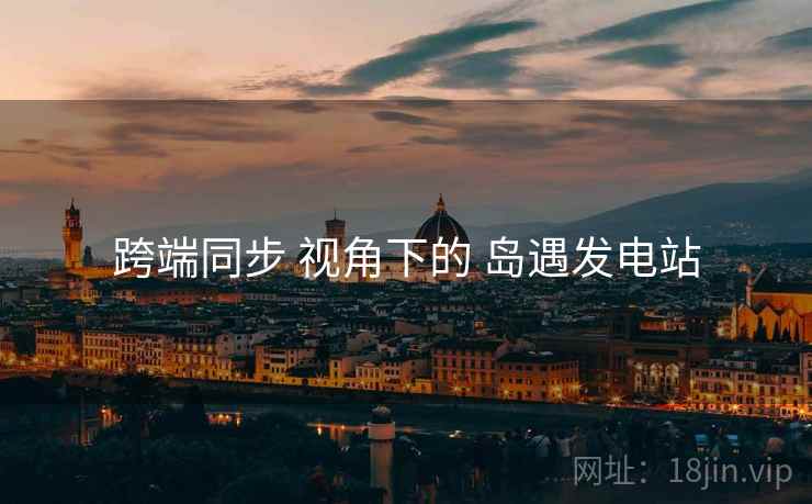跨端同步 视角下的 岛遇发电站