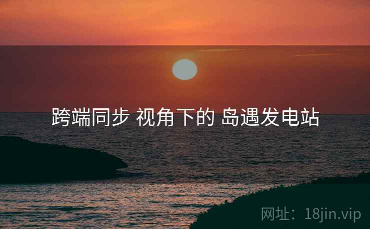 跨端同步 视角下的 岛遇发电站