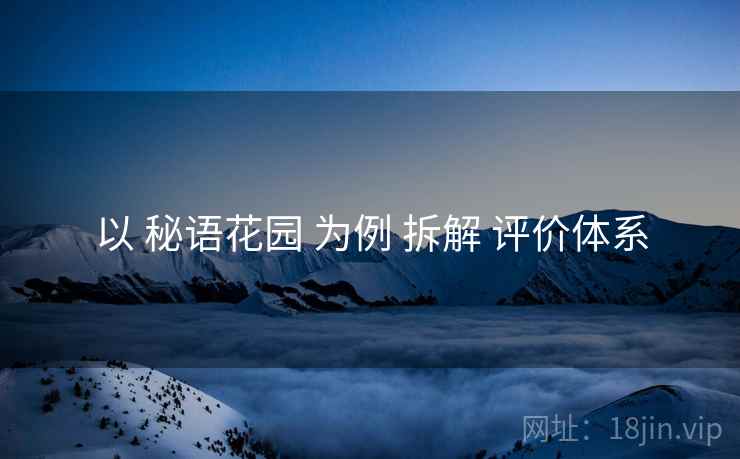 以 秘语花园 为例 拆解 评价体系