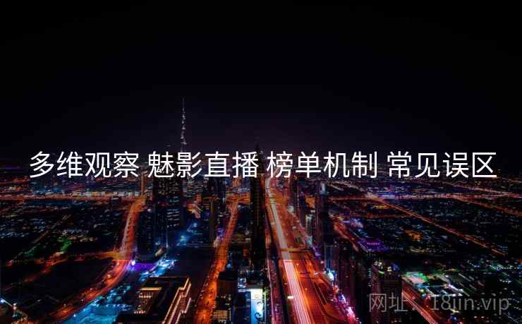 多维观察 魅影直播 榜单机制 常见误区