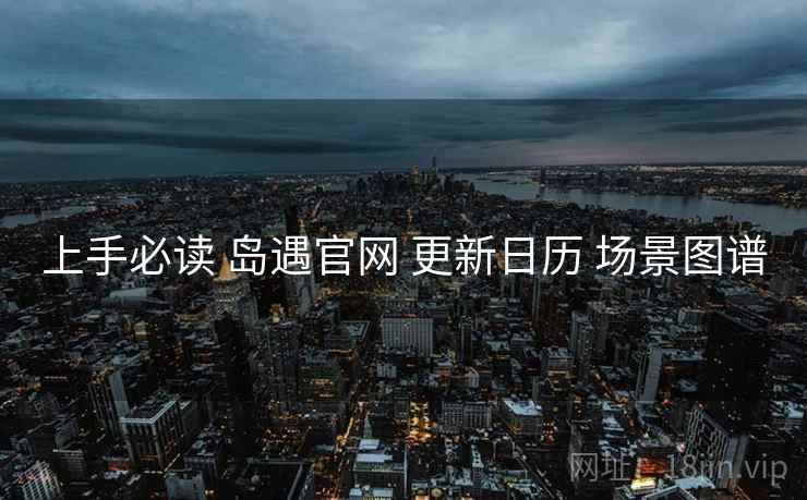 上手必读 岛遇官网 更新日历 场景图谱