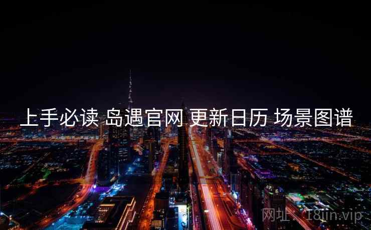 上手必读 岛遇官网 更新日历 场景图谱