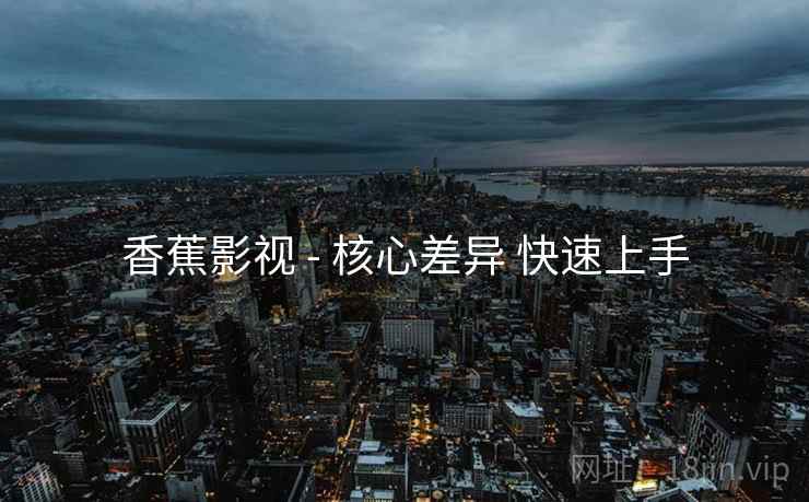 香蕉影视 - 核心差异 快速上手
