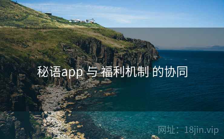 秘语app 与 福利机制 的协同