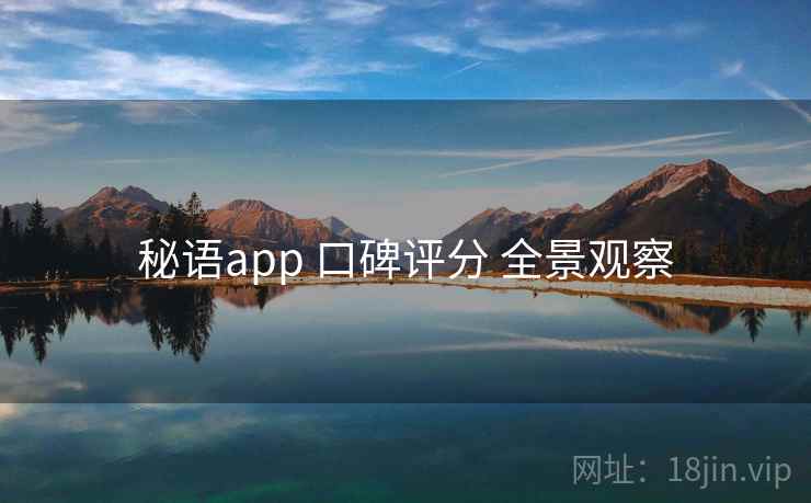 秘语app 口碑评分 全景观察