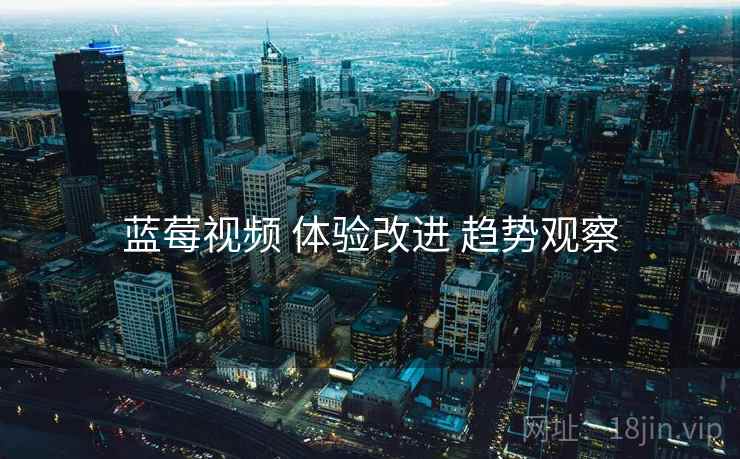 蓝莓视频 体验改进 趋势观察