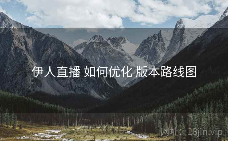 伊人直播 如何优化 版本路线图