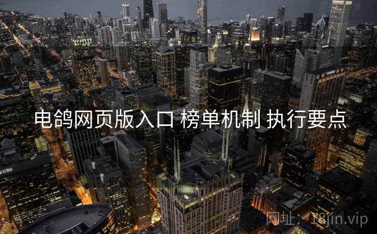 电鸽网页版入口 榜单机制 执行要点