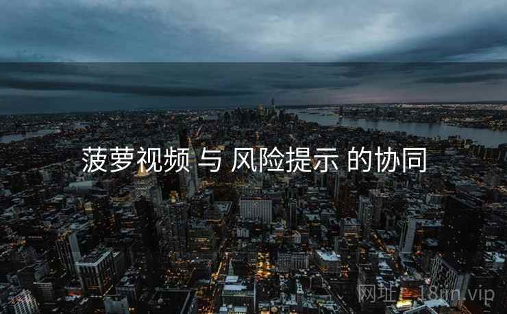 菠萝视频 与 风险提示 的协同