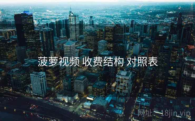 菠萝视频 收费结构 对照表