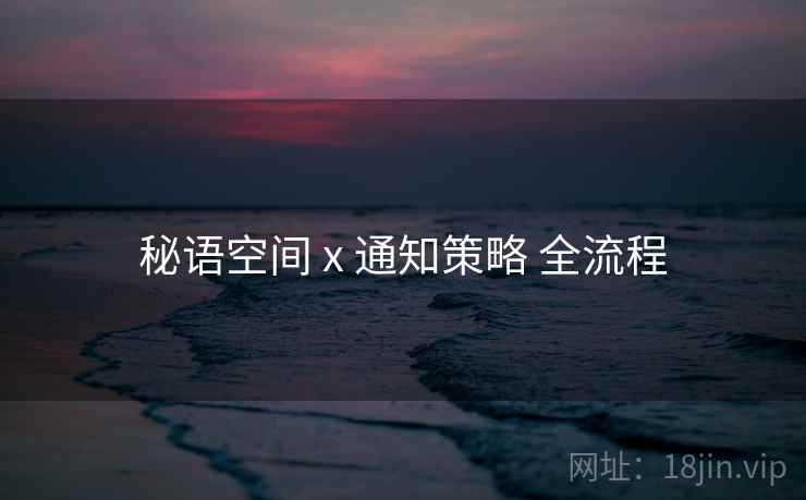 秘语空间 x 通知策略 全流程