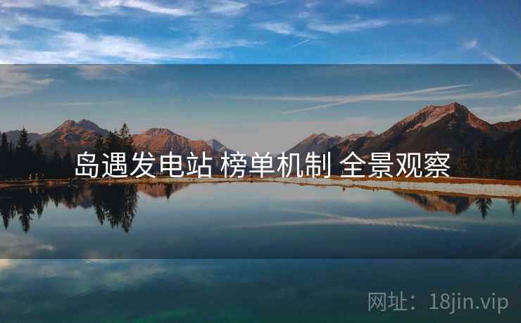 岛遇发电站 榜单机制 全景观察