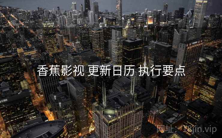 香蕉影视 更新日历 执行要点