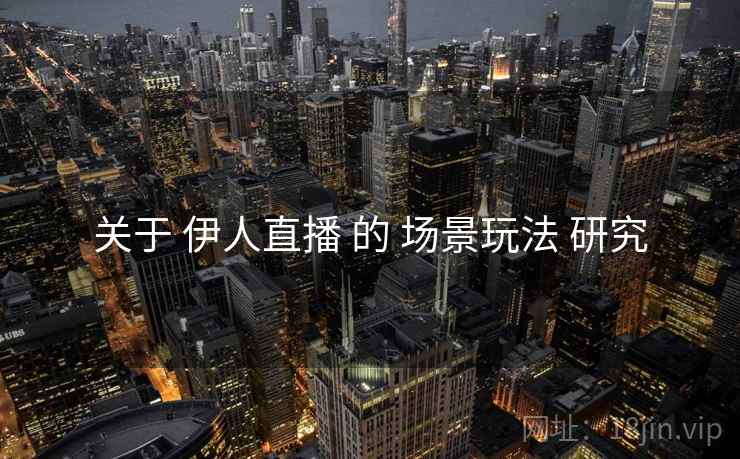 关于 伊人直播 的 场景玩法 研究