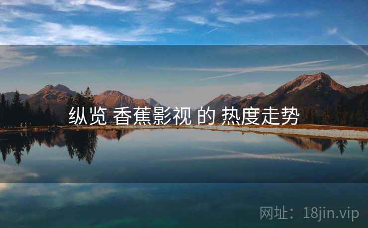 纵览 香蕉影视 的 热度走势