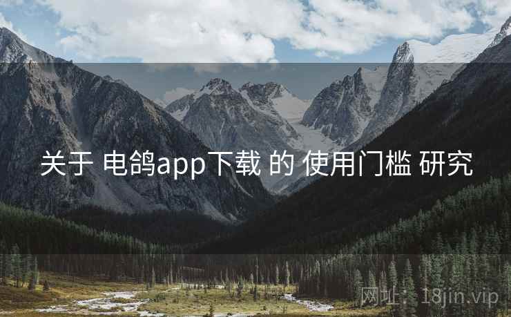 关于 电鸽app下载 的 使用门槛 研究