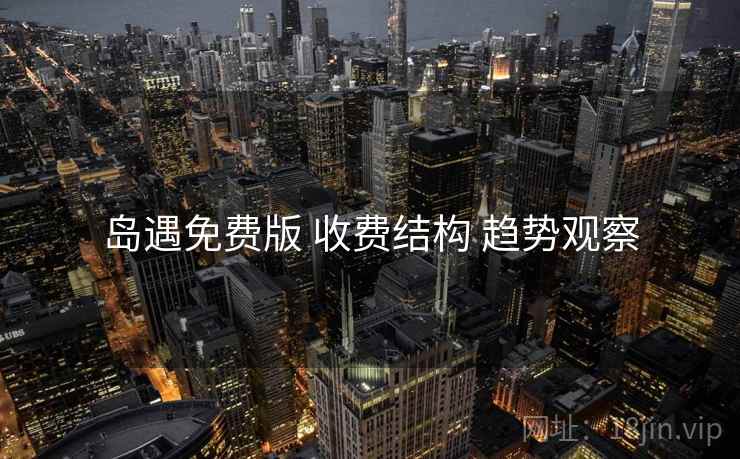 岛遇免费版 收费结构 趋势观察