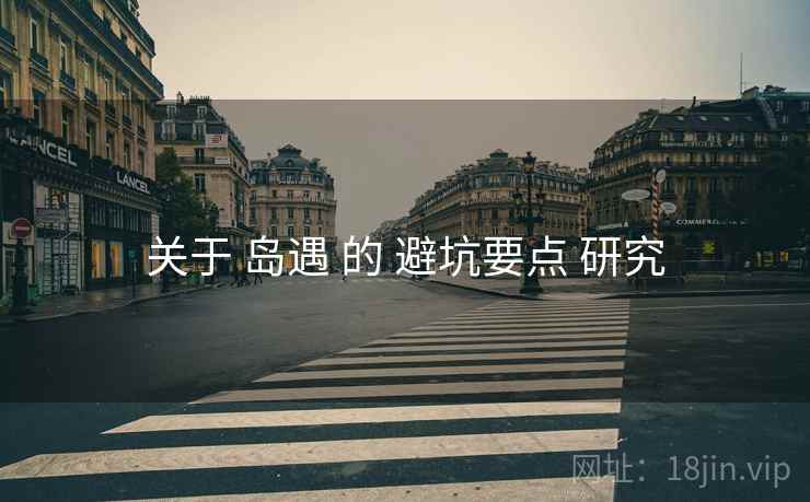 关于 岛遇 的 避坑要点 研究