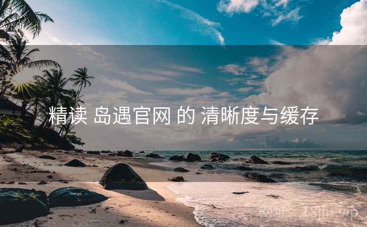 精读 岛遇官网 的 清晰度与缓存