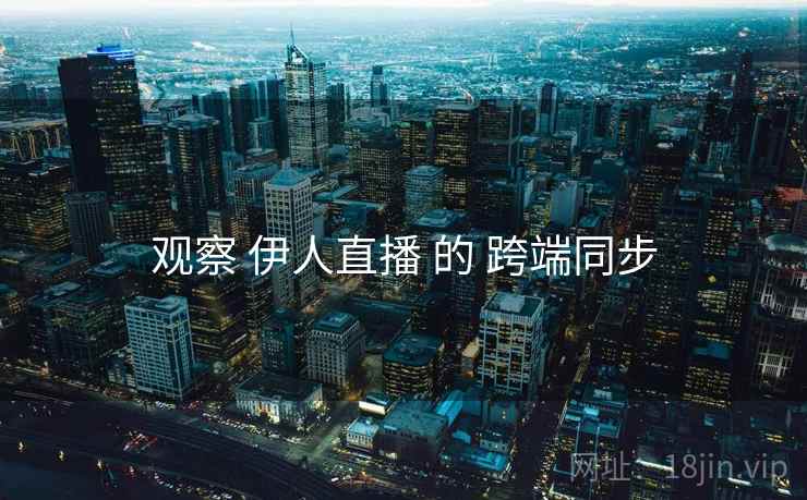观察 伊人直播 的 跨端同步