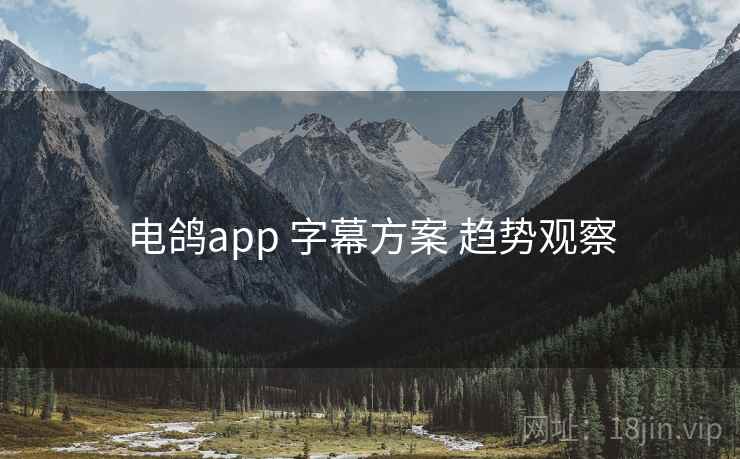 电鸽app 字幕方案 趋势观察