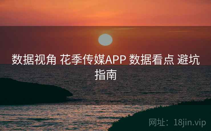 数据视角 花季传媒APP 数据看点 避坑指南