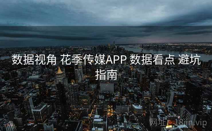 数据视角 花季传媒APP 数据看点 避坑指南