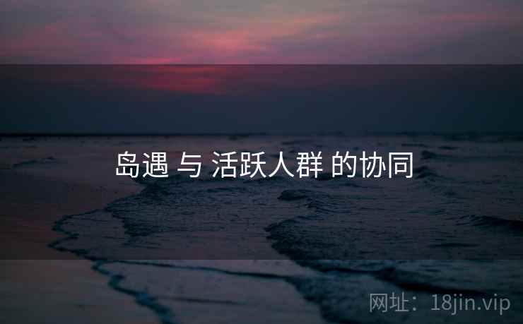 岛遇 与 活跃人群 的协同