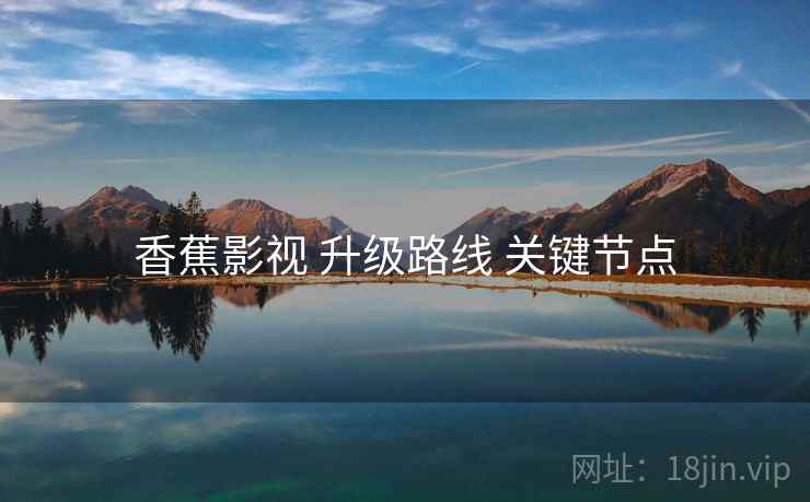 香蕉影视 升级路线 关键节点