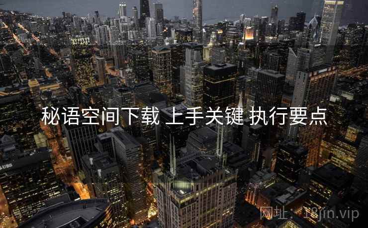 秘语空间下载 上手关键 执行要点