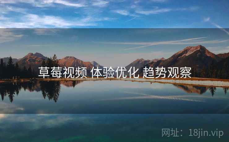 草莓视频 体验优化 趋势观察