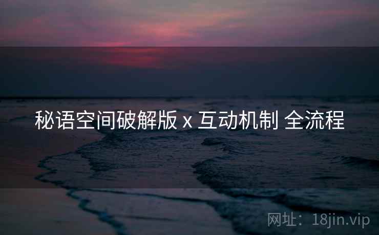 秘语空间破解版 x 互动机制 全流程