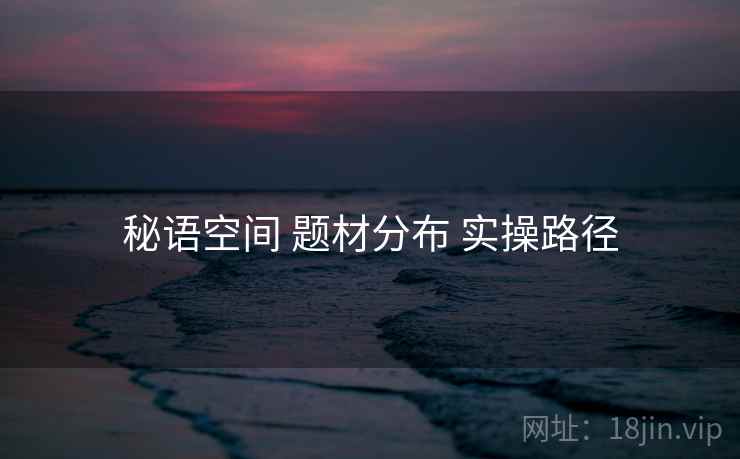 秘语空间 题材分布 实操路径