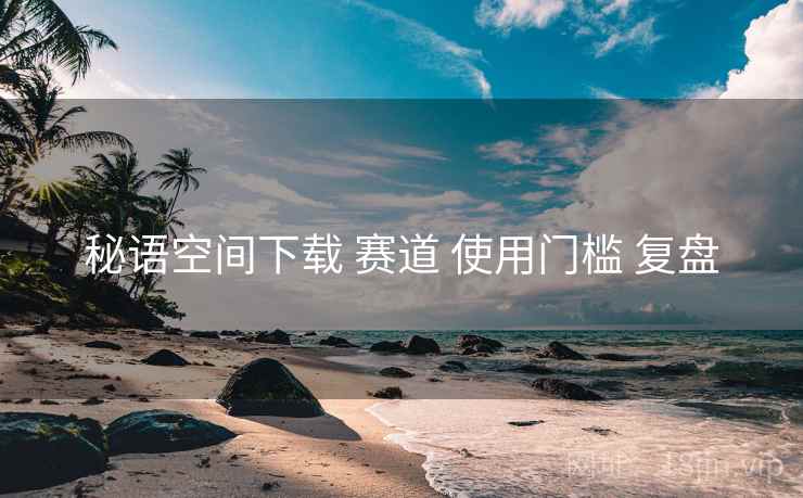 秘语空间下载 赛道 使用门槛 复盘