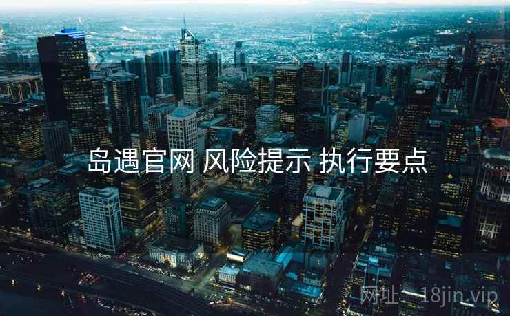 岛遇官网 风险提示 执行要点