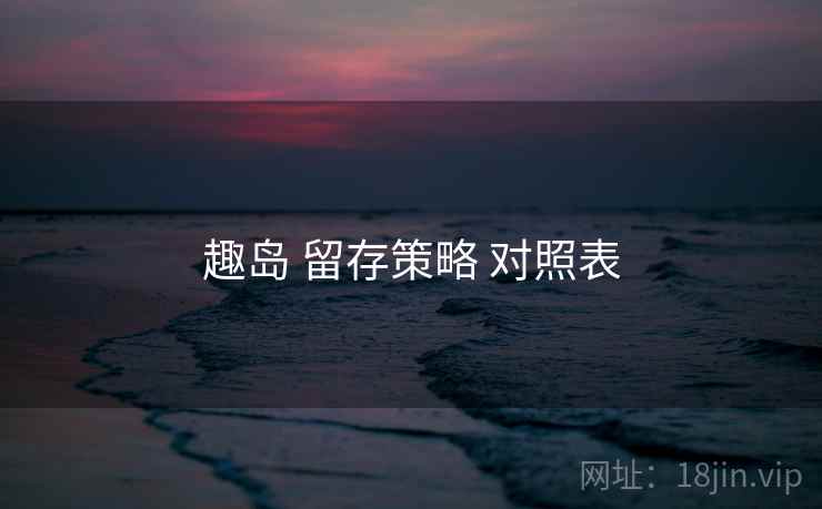 趣岛 留存策略 对照表