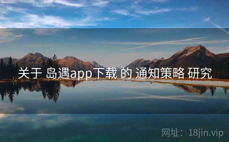 关于 岛遇app下载 的 通知策略 研究